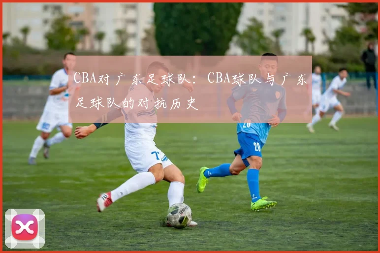 CBA对广东足球队：CBA球队与广东足球队的对抗历史