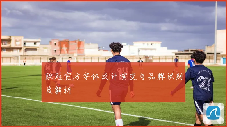 欧冠官方字体设计演变与品牌识别度解析