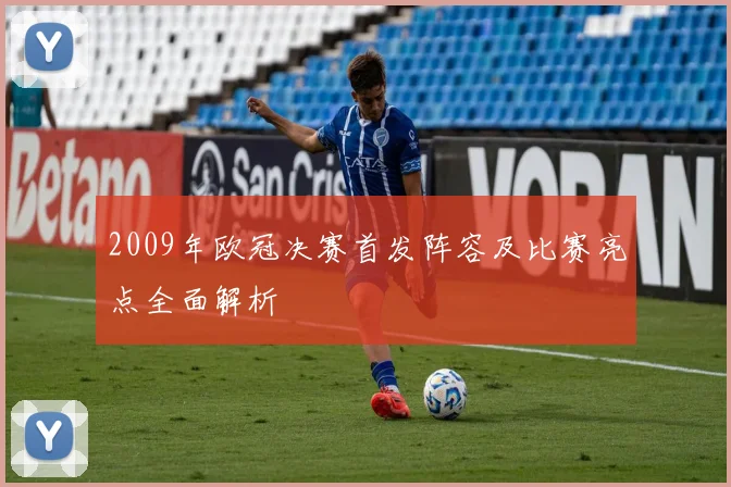 2009年欧冠决赛首发阵容及比赛亮点全面解析