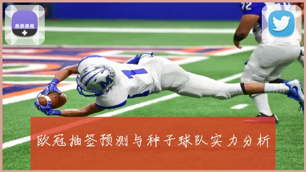 欧冠抽签预测与种子球队实力分析