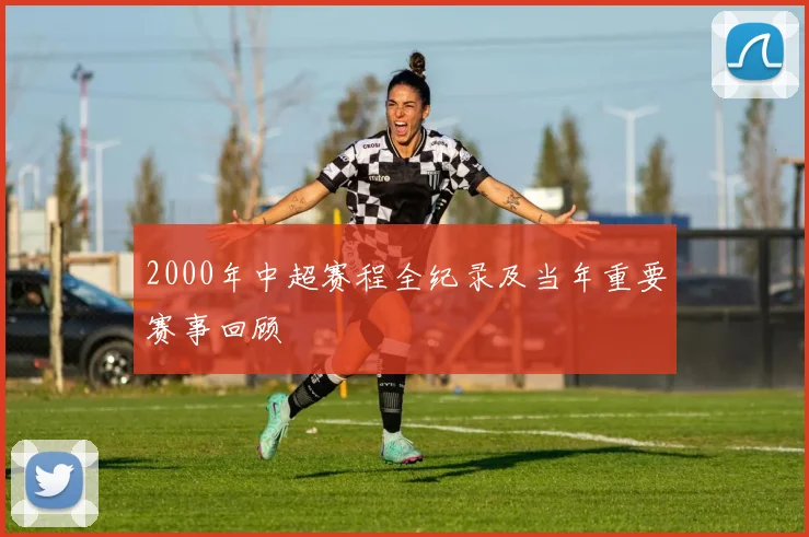 2000年中超赛程全纪录及当年重要赛事回顾