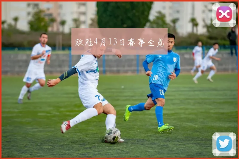 欧冠4月13日赛事全览